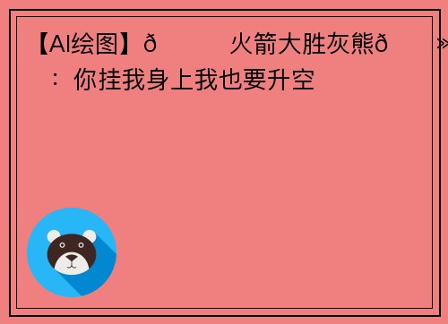 【AI绘图】🚀火箭大胜灰熊🐻取首胜：你挂我身上我也要升空